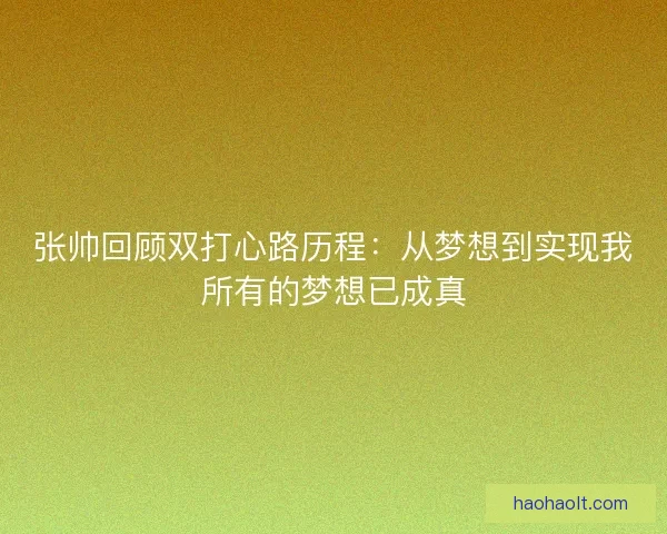 张帅回顾双打心路历程：从梦想到实现我所有的梦想已成真
